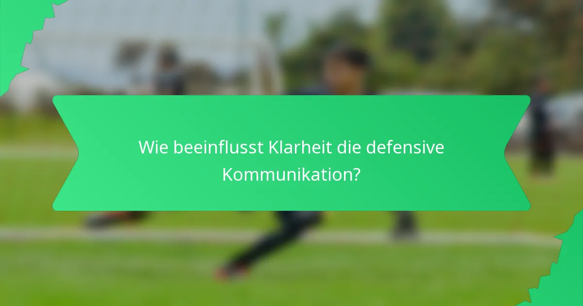 Wie beeinflusst Klarheit die defensive Kommunikation?