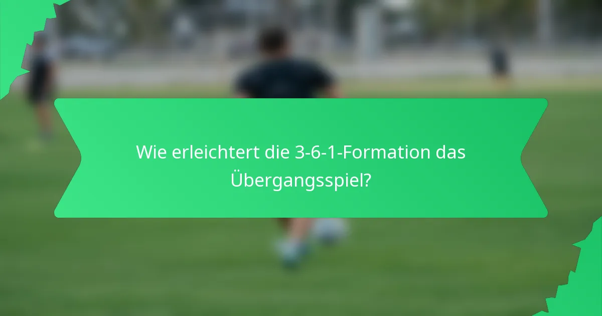 Wie erleichtert die 3-6-1-Formation das Übergangsspiel?