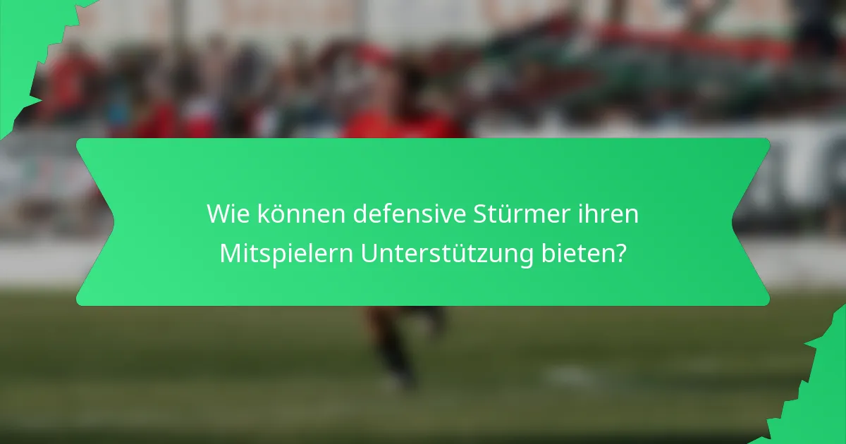 Wie können defensive Stürmer ihren Mitspielern Unterstützung bieten?