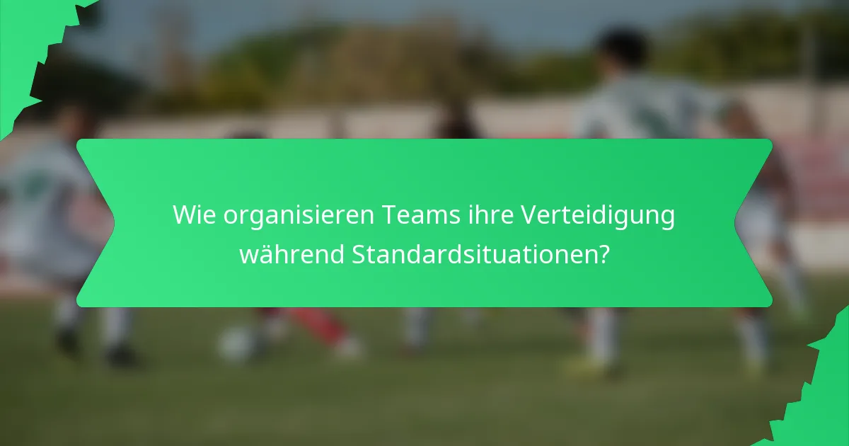 Wie organisieren Teams ihre Verteidigung während Standardsituationen?