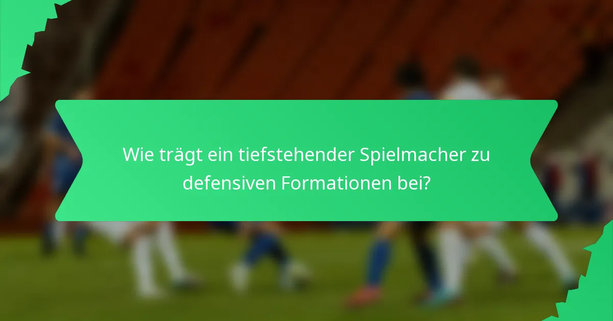 Wie trägt ein tiefstehender Spielmacher zu defensiven Formationen bei?