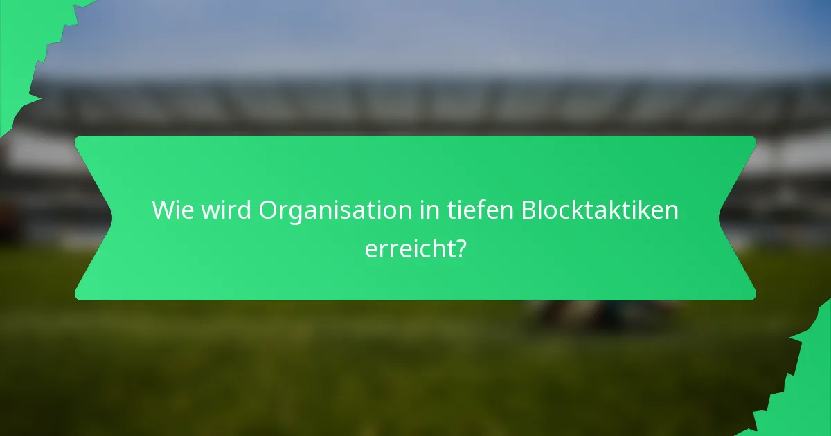 Wie wird Organisation in tiefen Blocktaktiken erreicht?